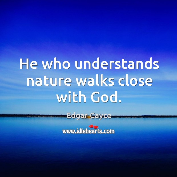 He who understands nature walks close with God. Image