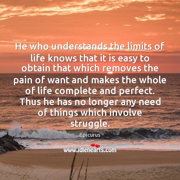 He who understands the limits of life knows that it is easy Epicurus Picture Quote