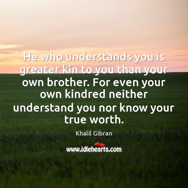 He who understands you is greater kin to you than your own Image
