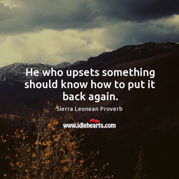 He who upsets something should know how to put it back again. Sierra Leonean Proverbs Image