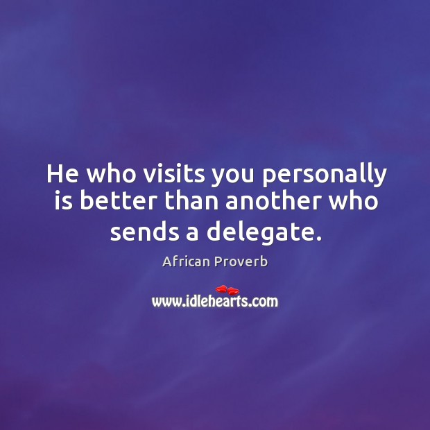 He who visits you personally is better than another who sends a delegate. Image