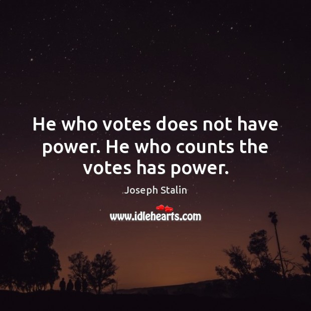 He who votes does not have power. He who counts the votes has power. Image