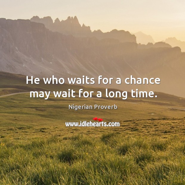He who waits for a chance may wait for a long time. Nigerian Proverbs Image