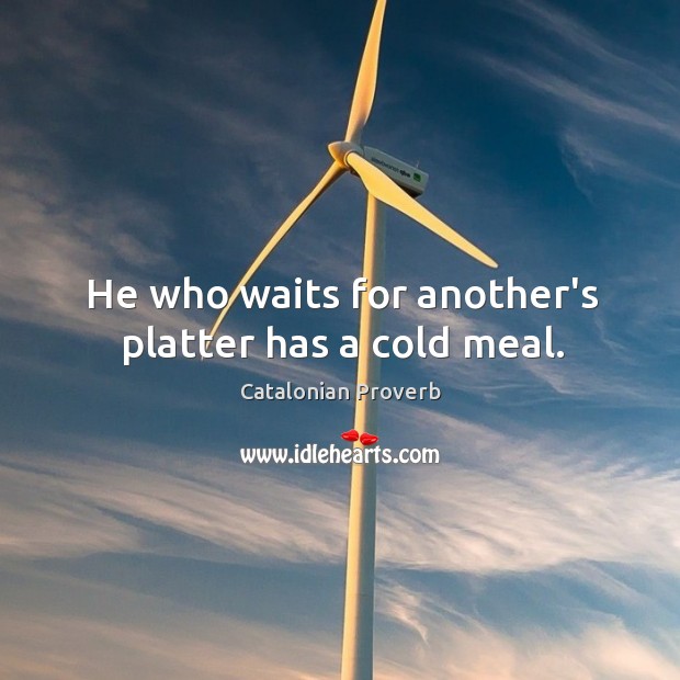 He who waits for another’s platter has a cold meal. Catalonian Proverbs Image