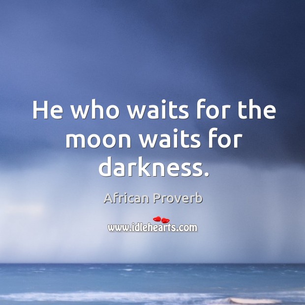 He who waits for the moon waits for darkness. Image