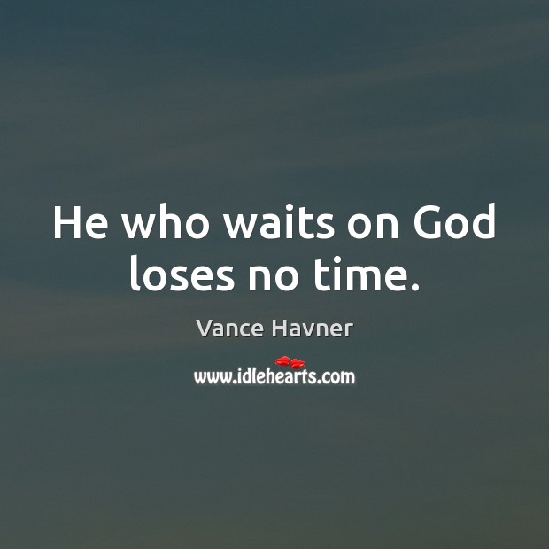 He who waits on God loses no time. Vance Havner Picture Quote