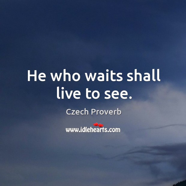 He who waits shall live to see. Image