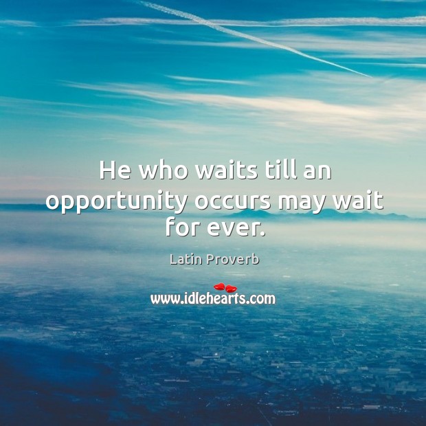 He who waits till an opportunity occurs may wait for ever. Latin Proverbs Image