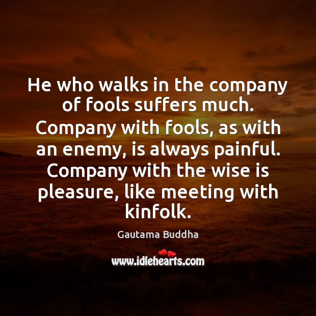 He who walks in the company of fools suffers much. Company with Gautama Buddha Picture Quote