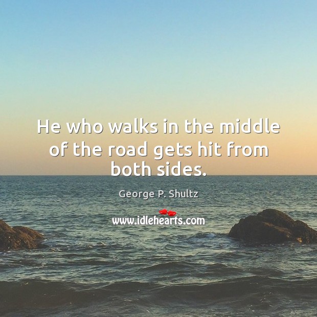 He who walks in the middle of the road gets hit from both sides. Image