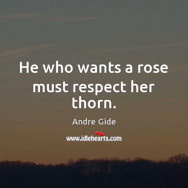 He who wants a rose must respect her thorn. Andre Gide Picture Quote