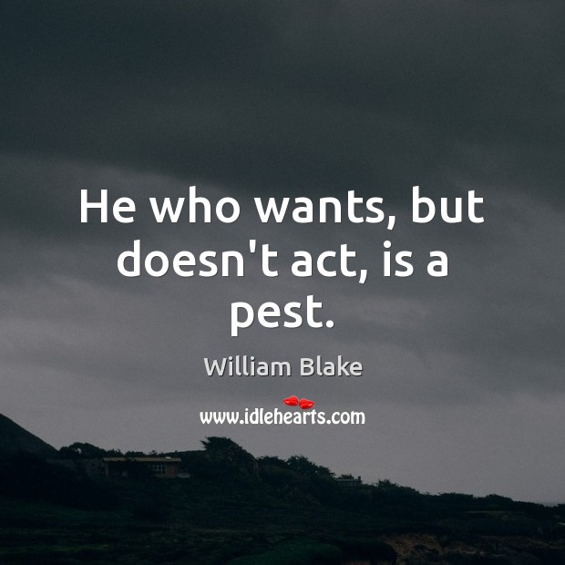 He who wants, but doesn’t act, is a pest. William Blake Picture Quote