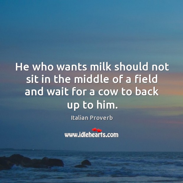 He who wants milk should not sit in the middle of a field Image
