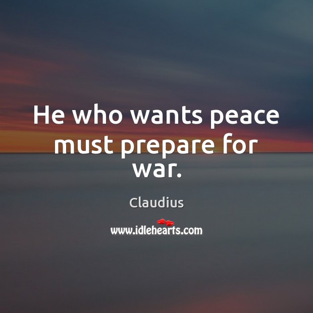 He who wants peace must prepare for war. Claudius Picture Quote