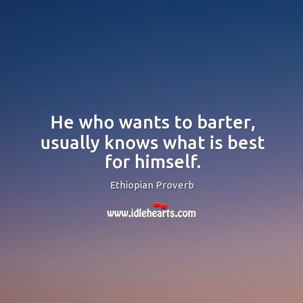 He who wants to barter, usually knows what is best for himself. Ethiopian Proverbs Image