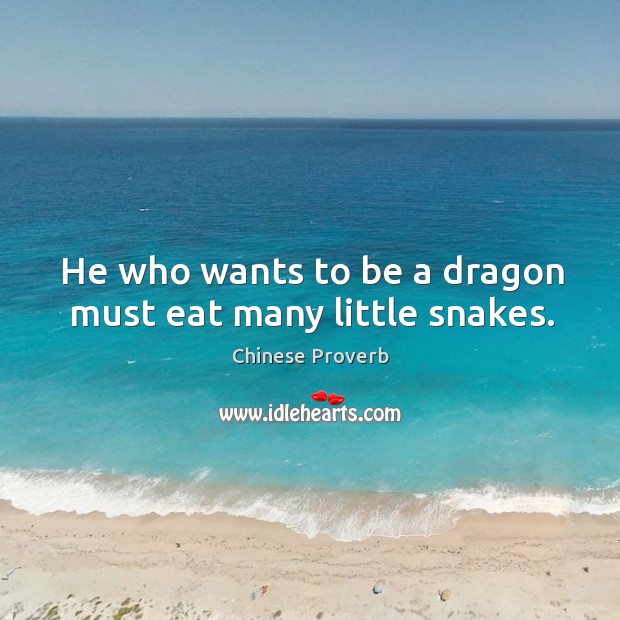 He who wants to be a dragon must eat many little snakes. Image