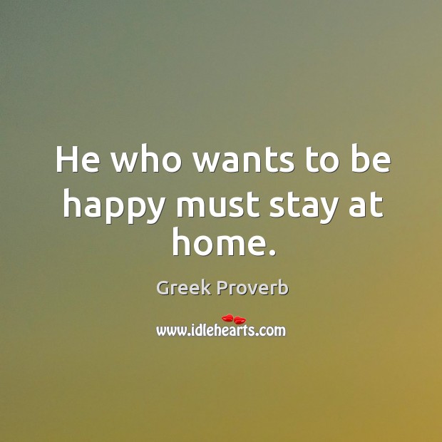 He who wants to be happy must stay at home. Greek Proverbs Image