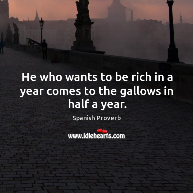 He who wants to be rich in a year comes to the gallows in half a year. Image