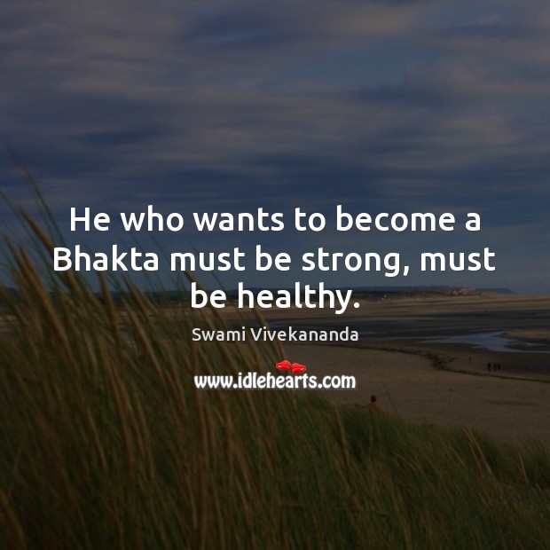 He who wants to become a Bhakta must be strong, must be healthy. Be Strong Quotes Image