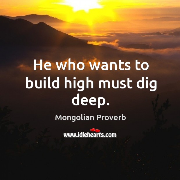 He who wants to build high must dig deep. Mongolian Proverbs Image