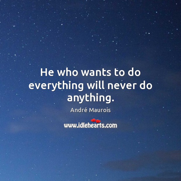 He who wants to do everything will never do anything. André Maurois Picture Quote