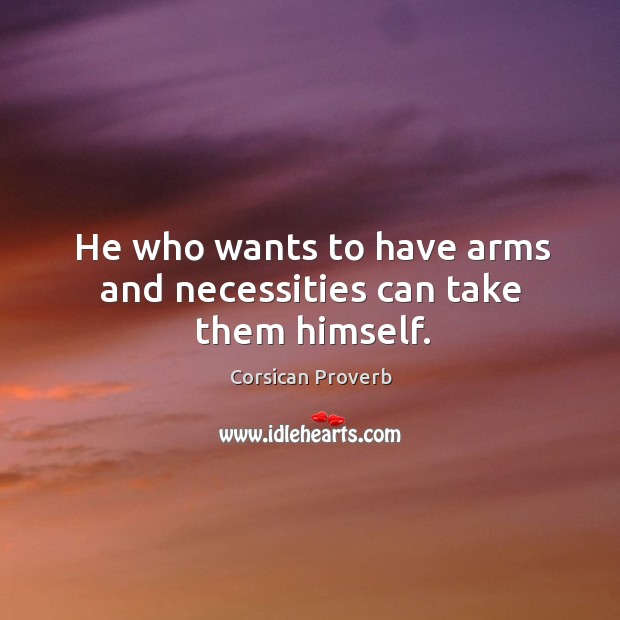 He who wants to have arms and necessities can take them himself. Corsican Proverbs Image