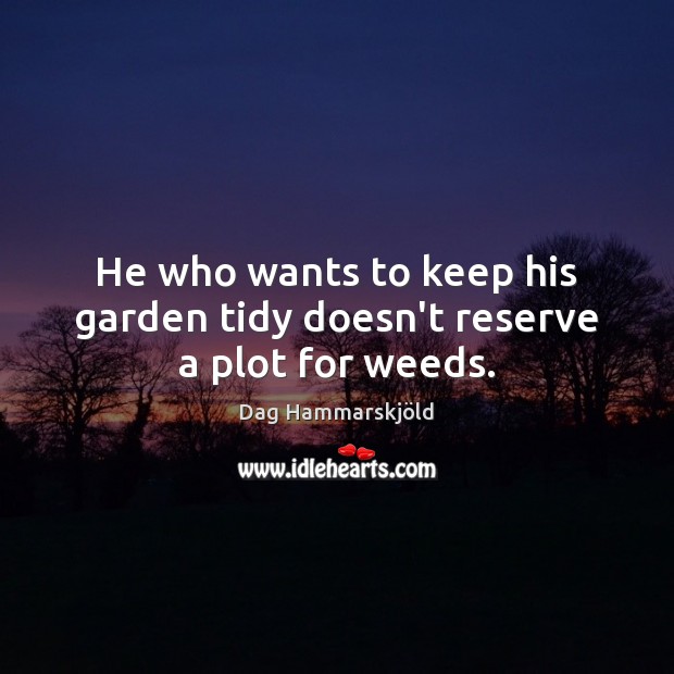 He who wants to keep his garden tidy doesn’t reserve a plot for weeds. Dag Hammarskjöld Picture Quote