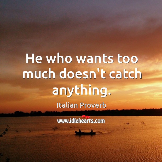 He who wants too much doesn’t catch anything. Image