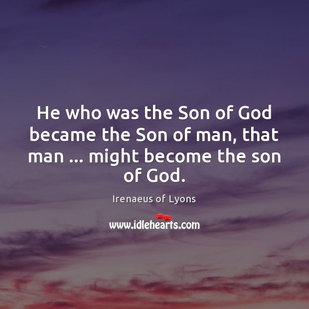 He who was the Son of God became the Son of man, that man … might become the son of God. Irenaeus of Lyons Picture Quote