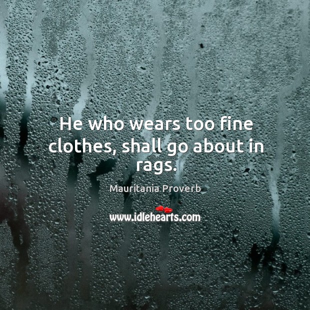 He who wears too fine clothes, shall go about in rags. Mauritania Proverbs Image