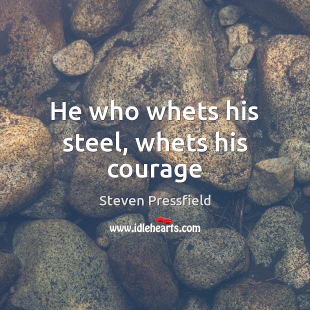 He who whets his steel, whets his courage Steven Pressfield Picture Quote
