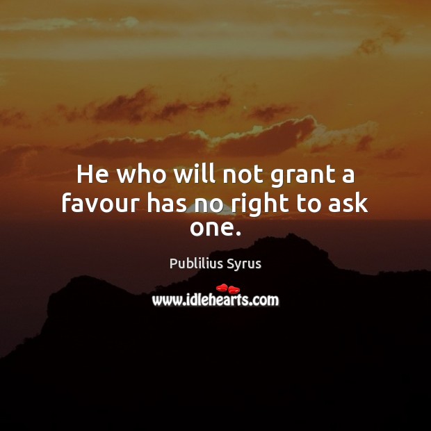 He who will not grant a favour has no right to ask one. Image