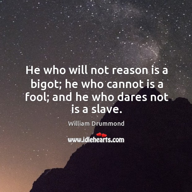 He who will not reason is a bigot; he who cannot is a fool; and he who dares not is a slave. Fools Quotes Image