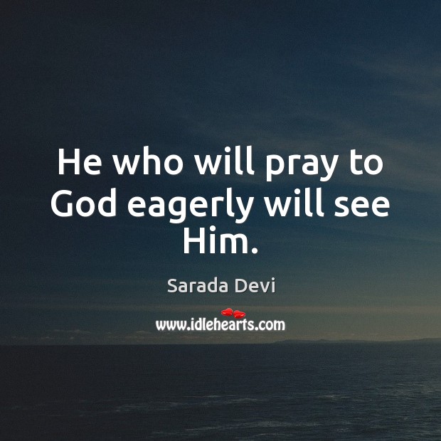 He who will pray to God eagerly will see Him. Sarada Devi Picture Quote