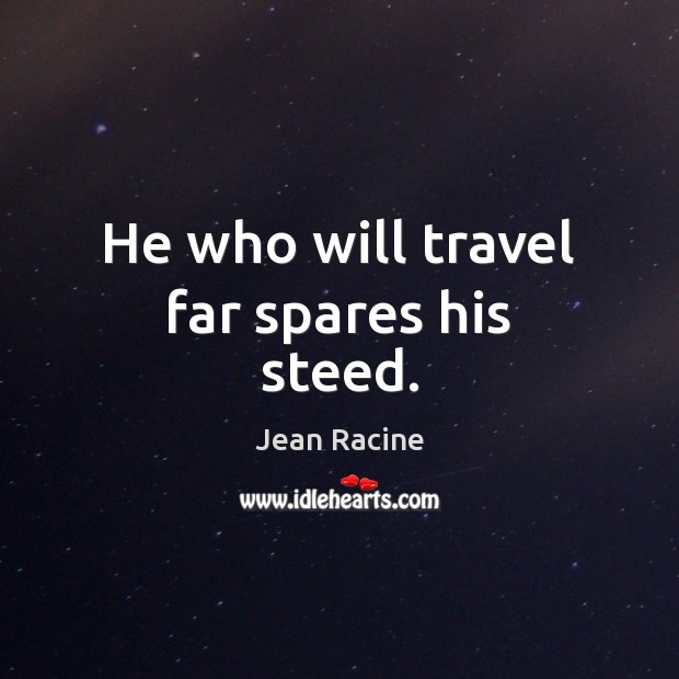 He who will travel far spares his steed. Jean Racine Picture Quote