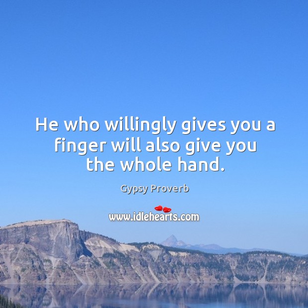 He who willingly gives you a finger will also give you the whole hand. Gypsy Proverbs Image