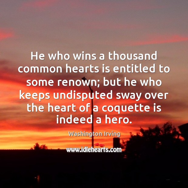 He who wins a thousand common hearts is entitled to some renown; Washington Irving Picture Quote
