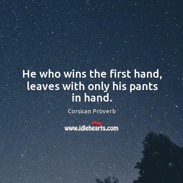 He who wins the first hand, leaves with only his pants in hand. Corsican Proverbs Image