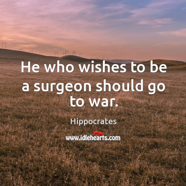 He who wishes to be a surgeon should go to war. Hippocrates Picture Quote
