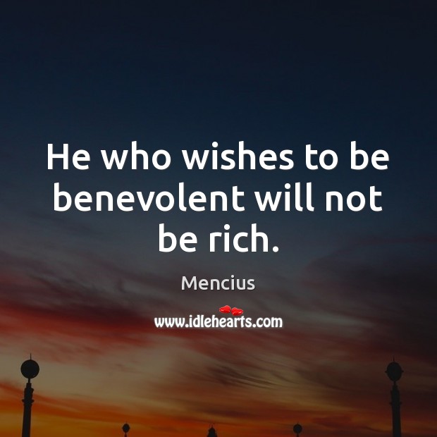 He who wishes to be benevolent will not be rich. Mencius Picture Quote