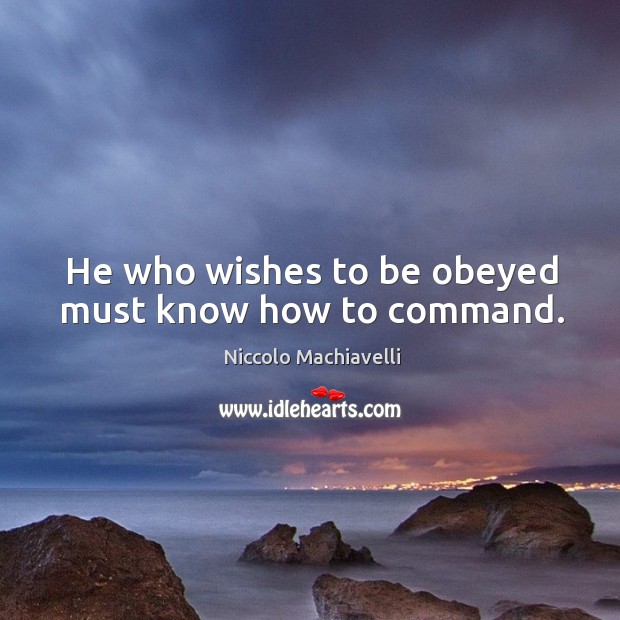 He who wishes to be obeyed must know how to command. Niccolo Machiavelli Picture Quote