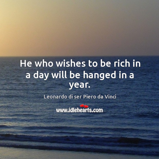 He who wishes to be rich in a day will be hanged in a year. Leonardo di ser Piero da Vinci Picture Quote