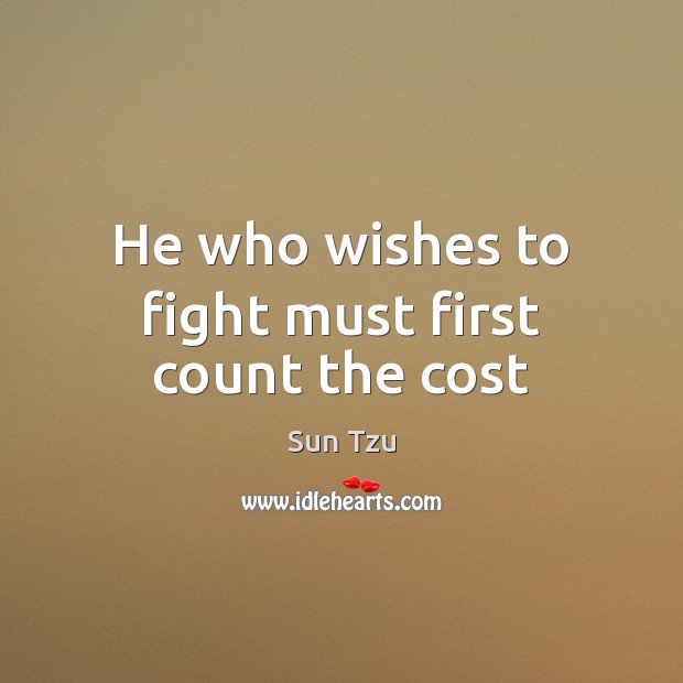 He who wishes to fight must first count the cost Sun Tzu Picture Quote