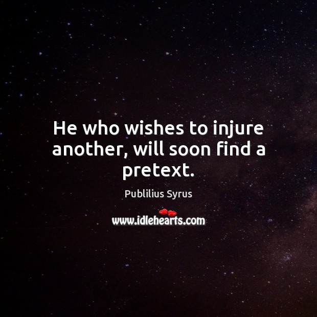 He who wishes to injure another, will soon find a pretext. Publilius Syrus Picture Quote