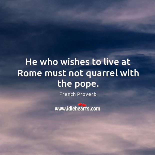 He who wishes to live at rome must not quarrel with the pope. Image