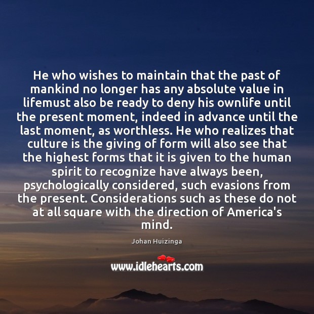 He who wishes to maintain that the past of mankind no longer Johan Huizinga Picture Quote