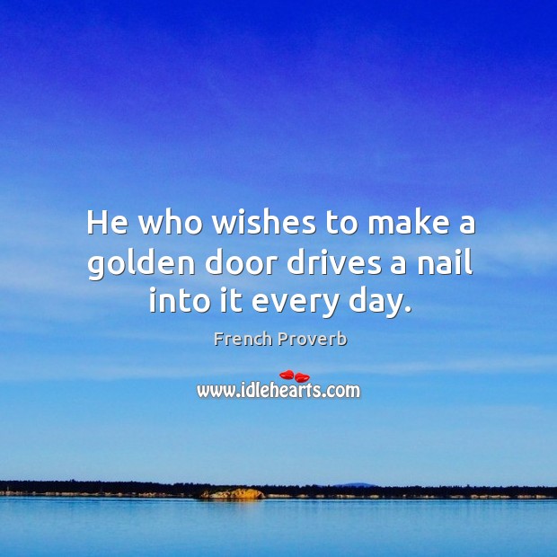 He who wishes to make a golden door drives a nail into it every day. Image