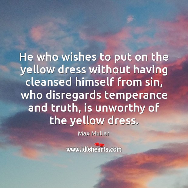 He who wishes to put on the yellow dress without having cleansed Max Muller Picture Quote