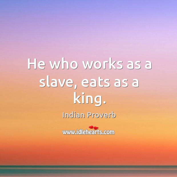 He who works as a slave, eats as a king. Image