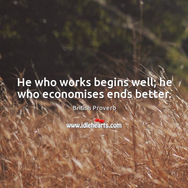 He who works begins well; he who economises ends better. British Proverbs Image
